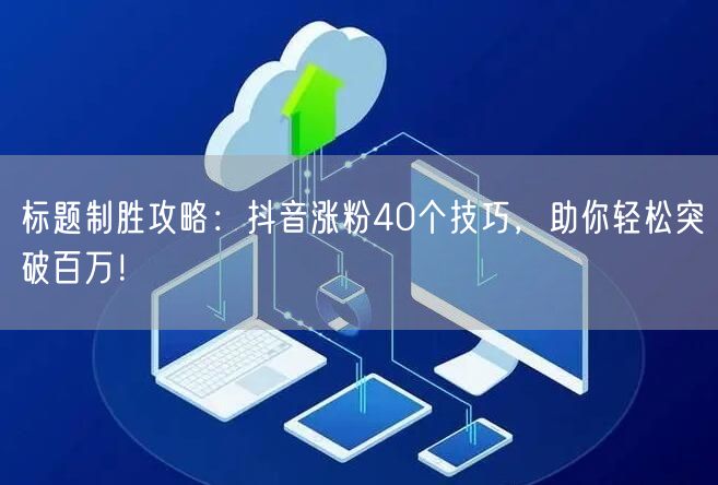 标题制胜攻略:抖音涨粉40个技巧,助你轻松突破百万!