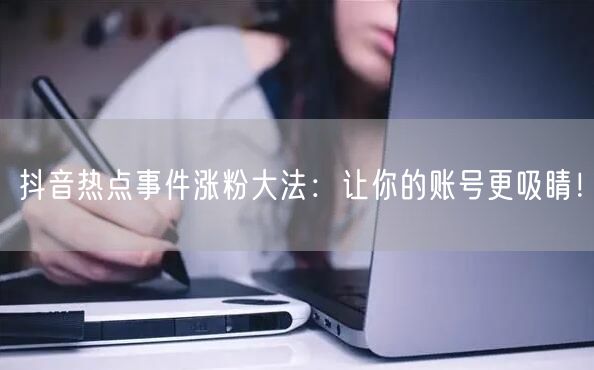 抖音热点事件涨粉大法：让你的账号更吸睛！
