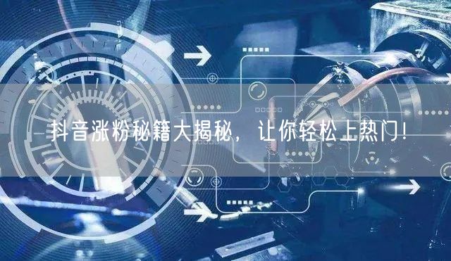 抖音涨粉秘籍大揭秘，让你轻松上热门！