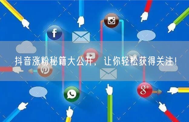 抖音涨粉秘籍大公开，让你轻松获得关注！