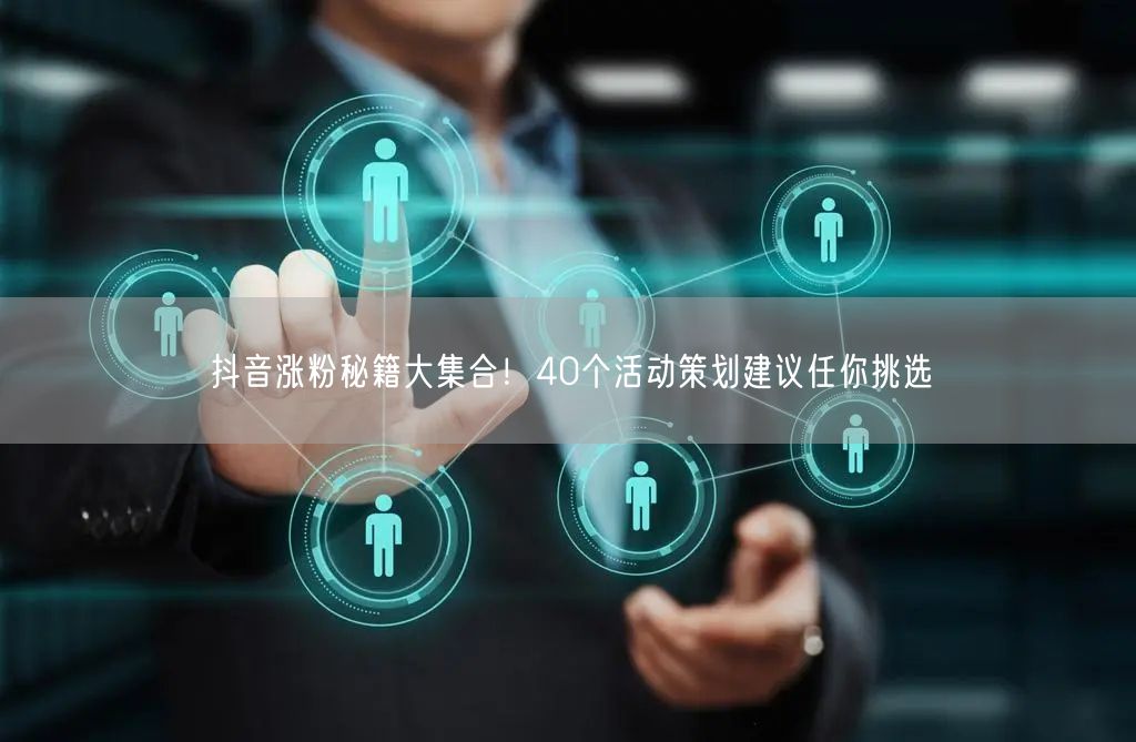 抖音涨粉秘籍大集合！40个活动策划建议任你挑选
